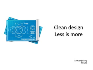 Clean design
Less is more
Vu Phuong Hoang
2015/08
 