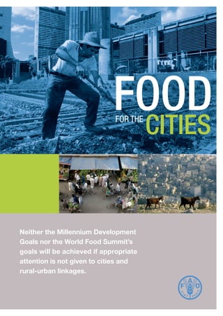 Food
citiesfor the
Neither the Millennium Development
Goals nor the World Food Summit’s
goals will be achieved if appropriate
attention is not given to cities and
rural-urban linkages.
 