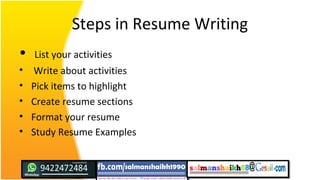 Steps in Resume Writing
• List your activities
• Write about activities
• Pick items to highlight
• Create resume sections
• Format your resume
• Study Resume Examples
 