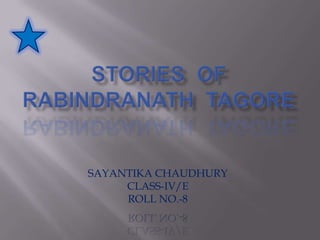 STORIES  OF  RABINDRANATH  TAGORE SAYANTIKA CHAUDHURY CLASS-IV/E ROLL NO.-8 