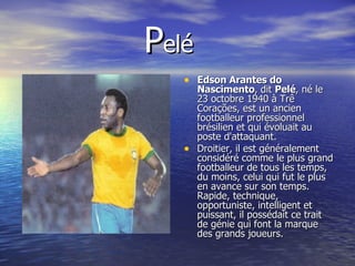 P elé  <ul><li>Edson Arantes do Nascimento , dit  Pelé , né le 23 octobre 1940 à Trê Corações, est un ancien footballeur p...