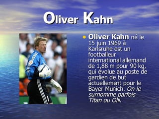 O liver  K ahn   <ul><li>Oliver Kahn   né le 15 juin 1969 à Karlsruhe est un footballeur international allemand de 1,88 m ...