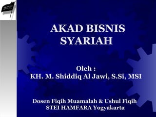 Oleh :
KH. M. Shiddiq Al Jawi, S.Si, MSI
AKAD BISNIS
SYARIAH
Dosen Fiqih Muamalah & Ushul Fiqih
STEI HAMFARA Yogyakarta
 