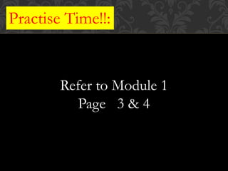 Practise Time!!:
Refer to Module 1
Page 3 & 4
 