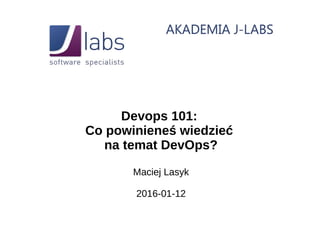 Devops 101:
Co powinieneś wiedzieć
na temat DevOps?
Maciej Lasyk
2016-01-12
 