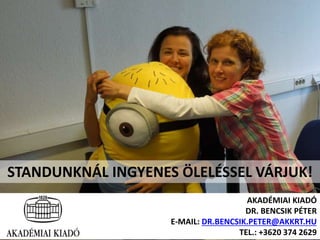 STANDUNKNÁL INGYENES ÖLELÉSSEL VÁRJUK! 
AKADÉMIAI KIADÓ 
DR. BENCSIK PÉTER 
E-MAIL: DR.BENCSIK.PETER@AKKRT.HU 
TEL.: +3620 374 2629 
