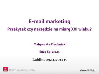 E-mail marketing
Przeżytek czy narzędzie na miarę XXI wieku?


             Małgorzata Próchniak

                Enzo Sp. z o.o.

            Lublin, 09.11.2011 r.
 