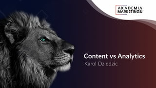 Content vs Analytics
Karol Dziedzic
 