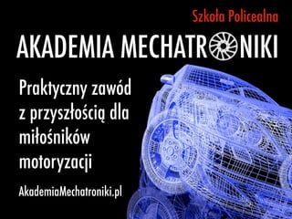 Praktyczny zawód
z przyszłością dla
miłośników
motoryzacji
AKADEMIA MECHATR
Szkoła Policealna
NIKI
AkademiaMechatroniki.pl
 
