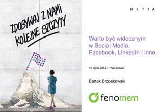 Warto być widocznym
w Social Media.
Facebook, Linkedin i inne.
16 lipca 2014 r., Warszawa
Bartek Brzoskowski
 