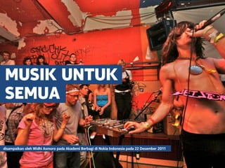 MUSIK UNTUK
SEMUA
disampaikan oleh Widhi Asmoro pada Akademi Berbagi di Nokia Indonesia pada 22 Desember 2011
 