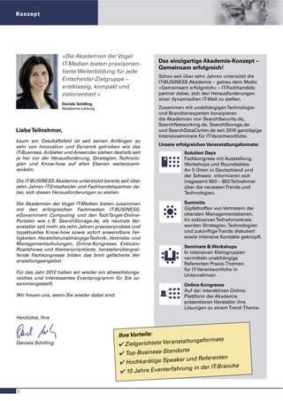 Konzept




                    »Die Akademien der Vogel
                    IT-Medien bieten praxisorien-           Das einzigartige Akademie-Konzept –
                                                            Gemeinsam erfolgreich!
                    tierte Weiterbildung für jede
                                                            Schon seit über zehn Jahren untersützt die
                    Entscheider-Zielgruppe –                IT-BUSINESS Akademie – getreu dem Motto
                    erstklassig, kompakt und                »Gemeinsam erfolgreich« – IT-Fachhandels-
                    zielorientiert.«                        partner dabei, sich den Herausforderungen
                                                            einer dynamischen IT-Welt zu stellen.
                    Daniela Schilling,
                    Akademie-Leitung                        Zusammen mit unabhängigen Technologie-
                                                            und Branchenexperten konzipieren
                                                            die Akademien von SearchSecurity.de,
                                                            SearchNetworking.de, SearchStorage.de
Liebe Teilnehmer,                                           und SearchDataCenter.de seit 2010 ganztägige
                                                            Intensivseminare für IT-Verantwortliche.
kaum ein Geschäftsfeld ist seit seinen Anfängen so
sehr von Innovation und Dynamik getrieben wie das           Unsere erfolgreichen Veranstaltungsformate:
IT-Business. Anbieter und Anwender stehen deshalb seit                Solution Days
je her vor der Herausforderung, Strategien, Technolo-                 Fachkongress mit Ausstellung,
gien und Know-how auf allen Ebenen weiterzuent-                       Workshops und Roundtables.
wickeln.                                                              An 5 Orten in Deutschland und
                                                                      der Schweiz informieren sich
Die IT-BUSINESS Akademie unterstützt bereits seit über                insgesamt 600 – 800 Teilnehmer
zehn Jahren IT-Entscheider und Fachhandelspartner da-                 über die neuesten Trends und
bei, sich diesen Herausforderungen zu stellen.                        Technologien.

Die Akademien der Vogel IT-Medien bieten zusammen                     Summits
mit den erfolgreichen Fachmedien IT-BUSINESS,                         Gipfeltreffen von Vertretern der
eGovernment Computing und den TechTarget-Online-                      obersten Managementebenen.
Portalen wie z. B. SearchStorage.de, als neutrale Ver-                Im exklusiven Teilnehmerkreis
anstalter seit mehr als zehn Jahren praxiserprobtes und               werden Strategien, Technologien
topaktuelles Know-how sowie sofort anwendbare Fer-                    und zukünftige Trends diskutiert
tigkeiten. HerstellerunabhängigeTechnik-, Vertriebs- und              sowie intensive Kontakte geknüpft.
Managementschulungen, Online-Kongresse, Exklusiv-
                                                                      Seminare & Workshops
Roadshows und themenorientierte, herstellerübergrei-
                                                                      In intensiven Kleingruppen
fende Fachkongresse bilden das breit gefächerte Ver-
                                                                      vermitteln unabhängige
anstaltungsangebot.
                                                                      Referenten Praxis-Themen
                                                                      für IT-Verantwortliche in
Für das Jahr 2012 haben wir wieder ein abwechslungs-
                                                                      Unternehmen.
reiches und interessantes Eventprogramm für Sie zu-
sammengestellt.                                                       Online-Kongresse
                                                                      Auf der interaktiven Online-
Wir freuen uns, wenn Sie wieder dabei sind.                           Plattform der Akademie
                                                                      präsentieren Hersteller ihre
                                                                      Lösungen zu einem Trend-Thema.

Herzlichst, Ihre


                                              Ihre Vorteile:
                                                                           ngsformate
Daniela Schilling                             0 Zielgerichtete Veranstaltu
                                               0 Top-Business-Standorte
                                                                           d Referenten
                                               0 Hochkarätige Speaker un
                                                                      ung in der IT-Branche
                                               0 10 Jahre Eventerfahr


2
 