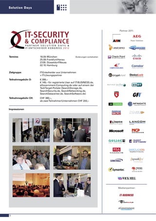 Solution Days




                                                                                Partner 2011:




Termine:              18.09. München                  Änderungen vorbehalten
                      25.09. Frankfurt/Hanau
                      27.09. Düsseldorf/Neuss
                      02.10. Hamburg


Zielgruppe:           IT-Entscheider aus Unternehmen
                      + IT-Lösungspartner
Teilnahmegebühr D:    € 289,–
                      € 149,– für registrierte User auf IT-BUSINESS.de,
                      eGovernment-Computing.de oder auf einem der
                      TechTarget-Portale (SearchStorage.de,
                      SearchSecurity.de, SearchNetworking.de,
                      SearchDatacenter.de, SearchSoftware.de)
Teilnahmegebühr CH:   CHF 380,–,
                      ab zwei Teilnehmer/Unternehmen CHF 200,–


Impressionen




                                                                               Medienpartner:




6
 
