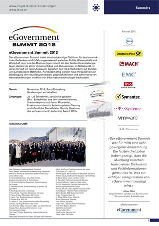 www.vogel-it.de/veranstaltungen
                                                                                                                                                                                                                               Summits
www.it-as.ch




                                                                                                                                                                                                        Partner 2011:




eGovernment Summit 2012
Der eGovernment Summit bietet eine hochkarätige Plattform für den konstruk-
tiven Gedanken- und Erfahrungsaustausch zwischen Politik, Wissenschaft und
Wirtschaft rund um das Thema eGovernment. An den beiden Veranstaltungs-
tagen stehen vor allem Impulsvorträge und Diskussionen im Mittelpunkt, in
deren Verlauf ein reger Austausch zwischen den Top-Entscheidern auf Bundes-
und Landesebene stattﬁndet. Auf diesem Weg werden neue Perspektiven zur
Bewältigung der aktuellen politischen, gesellschaftlichen und administrativen
Herausforderungen mit Hilfe von Informationstechnologie erschlossen.


                                                                                                                                                          UNG
                                                                                                                                              EINLAD
                                                                                                                                    LICHE
                                                                                                                        PERSÖN


Termin:                   November 2012, Bonn/Petersberg
                          (Änderungen vorbehalten)
Zielgruppe:               20 – 25 Teilnehmer, persönlich geladen:
                          (Mit-) Entscheider aus den Innenministerien,                                                     Vo n eG ov
                                                                                                                                      er nm en t
                                                                                                                                        ve rn me nt
                          Staatssekretäre und deren Mitarbeiter,                                                          zu Op en Gou r o f f e n e n S t a a t s k u n s t
                                                                                                                                      z
                                                                                                                                     dar     ds
                                                                                                                            nen Stan
                                                                                                               Vo n o f f e

                          Fraktionsvorsitzende, Abteilungsleiter Planung
                          und öffentliche Dienstleister. Der/die Gewinner
                          des »eGovernment Leadership Award 2012«.

                                                                                                                                                                r 2 011
                                                                                                                                                       Novembe
                                                                                                                                        16 . u n d 17.                  o t e l Pe t e
                                                                                                                                                                                       rsberg
                                                                                                                                                             r Grandh
                                                                                                                                                    genberge
                                                                                                                                   tersberg · Stei
                                                                                                                      B o n n , Pe




Teilnehmer 2011:
                                                                                                                                                                                                   Mit freundlicher Unterstützung von




                                                                                                                                                                                      »Der eGovernment Summit
                                                                                                                                                                                         war für mich eine sehr
                                                                                                                                                                                       gelungene Veranstaltung.
                                                                                                                                                                                          Die letzten drei Jahre
                                                                                                                                                                                         haben gezeigt, dass die
                                                                                                                                                                                           Mischung zwischen
                                                                                                                                                                                        kontroverser Diskussion
Peter Adelskamp, Landeshauptstadt Düsseldorf                      Martin Schallbruch, Bundesministerium des Innern                                                                       und Fachinformationen
Rainer Baalcke, Innenministerium Mecklenburg-Vorpommern           Guido Schütz a.D., AWV e.V.
Wilfried Dr. Bernhardt, Sächsisches Staatsministerium der         Manfred Speck, Kommunikation für Wirtschaft und Politik                                                                 genau das ist, was zur
Justiz und für Europa                                             Hartmut Sprung, Bundesamt für Migration und Flüchtlinge
Dr. Gerhard Gündermann, Julius-Kühn-Institut,                     Dr. Sönke Schulz, Lorenz-von-Stein-Institut                                                                         richtigen Interpretation von
Bundesforschungsinstitut für Kulturpﬂanzen                        Dr. Petra Wolf, Technische Universität München
Dr. Christoph Habammer, Bayerisches Staatsministerium             Christian Hoffmann, Lorenz-von-Stein-Institut                                                                          eGovernment benötigt
der Finanzen                                                      Prof. Dr. Hermann Hill, Deutsche Hochschule für
Dr. Peter Merzhäuser, Senatsverwaltung für Inneres und            Verwaltungswissenschaften Speyer                                                                                                wird.«
Sport Berlin                                                      Prof. Dr. Jörn von Lucke, Zeppelin University GmbH
Dr. Kay Ruge, Deutscher Landkreistag                              Helmut Backes, T-Systems Public & Healthcare                                                                                         Holger Hille
Dr. Anja Syring, Hessisches Ministerium des Innern                Sabine Bendiek, EMC Deutschland GmbH                                                                                     Segmentleiter Länder und Kommunen,
Dr. Hanno Thewes, Ministerium der Finanzen                        Holger Danowsky, Mach AG
Dr. Georg Thiel, Bundesministerium des Innern                     Dr. Margit Müller-Ontjes, Mach AG                                                                                           T-Systems Public & Healthcare
Dr. Roland Wirth, AWV e.V.                                        Achim Egetenmeier, Symantec
Dr. Herbert O. Zinell, Innenministerium Baden-Württemberg         Frank Giessen, Symantec
Cornelius Everding, Ministerium des Innern                        Holger Hille, T-Systems Public & Healthcare
Franz-Reinhard Habbel, Deutscher Städte- und Gemeindebund         Horst Horst Robertz, VMware
                                                                                                                                                                                                      Medienpartner:
Andreas Könen, Bundesamt für Sicherheit in der                    Axel Köhler, Dell GmbH
Informationstechnologie                                           Thomas Köhler, RSA
Franz Josef Pschierer, Bayerisches Staatsministerium der          Harald Lemke, Deutsche Post
Finanzen                                                          Yilmaz Subasi, Dell GmbH
Heike Raab, Ministerium des Innern, für Sport und Infrastruktur

                                                                                                                                                                                                                                        9
 
