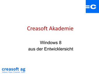 Creasoft Akademie

     Windows 8
aus der Entwicklersicht
 