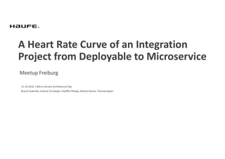 A Heart Rate Curve of an Integration
Project from Deployable to Microservice
Meetup Freiburg
21.10.2016 | Micro Service Architecture Day
Brysch Gabriele, Eckerle Christoph, Hoefflin Philipp, Michel Rainer, Thomas Bayer
 