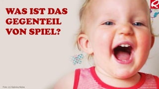 WAS IST DAS
GEGENTEIL
VON SPIEL?
Foto: (c) Sabrina Nicke
 