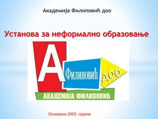 Академија Филиповић доо
Установа за неформално образовање
Основана 2003. године
 