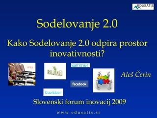 Sodelovanje 2.0 Kako Sodelovanje 2.0 odpira prostor inovativnosti? Slovenski forum inovacij 2009 Aleš Čerin 