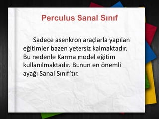 Perculus Sanal Sınıf
Sadece asenkron araçlarla yapılan
eğitimler bazen yetersiz kalmaktadır.
Bu nedenle Karma model eğitim
kullanılmaktadır. Bunun en önemli
ayağı Sanal Sınıf’tır.
 