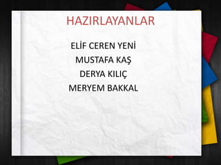 HAZIRLAYANLAR
ELİF CEREN YENİ
MUSTAFA KAŞ
DERYA KILIÇ
MERYEM BAKKAL
 