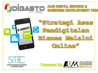 “Strategi Asas
Pendigitalan
Bisnes Melalui
Online”
Powered By
AUM DIGITAL SERVICE &
BUSINESS DEVELOPMENT HUB
 