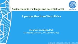 www.akademiya2063.org
Socioeconomic challenges and potential for H2
A perspective from West Africa
Moumini Savadogo, PhD
Managing Director, AKADEMIYA2063
 