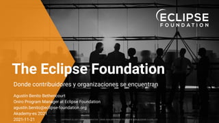COPYRIGHT (C) 2021, ECLIPSE FOUNDATION | MADE AVAILABLE UNDER THE ECLIPSE PUBLIC LICENSE 2.0 (EPL-2.0)
The Eclipse Foundation
Donde contribuidores y organizaciones se encuentran
COPYRIGHT (C) 2021, ECLIPSE FOUNDATION | MADE AVAILABLE UNDER THE ECLIPSE PUBLIC LICENSE 2.0 (EPL-2.0)
Agustín Benito Bethencourt
Oniro Program Manager at Eclipse Foundation
agustin.benito@eclipse-foundation.org
Akademy-es 2021
2021-11-21
 