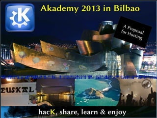 A Pr
                                                       for H oposal
                                                            ostin
                                                                  g




Akademy 2013 in Bilbao... hacK, share, learn & enjoy
 