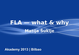 FLA — what & why
Matija Šuklje
Akademy 2013 | Bilbao
 