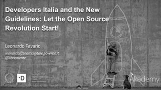 Developers Italia and the New
Guidelines: Let the Open Source
Revolution Start!
Leonardo Favario
leonardo@teamdigitale.governo.it
@libremente
 