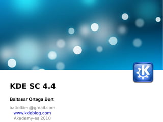 KDE SC 4.4  Baltasar Ortega Bort [email_address] www.kdeblog.com Akademy-es 2010 