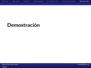 ¿Qu´ es?
   e          ¿Por qu´?
                     e    Librer´
                                ıas   Empaquetado   ¿Lo puedo usar?   ¿Puedo desarrollar?      Demostraci´n
                                                                                                         o




          Demostraci´n
                    o




Rafael Fern´ndez L´pez
           a      o                                                                         ereslibre@kde.org
Spokify
 