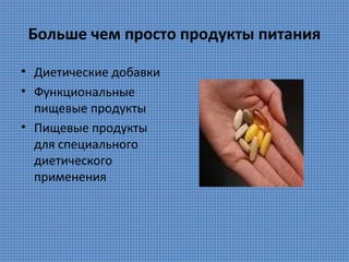 Больше чем просто продукты питания
• Диетические добавки
• Функциональные
пищевые продукты
• Пищевые продукты
для специального
диетического
применения

 