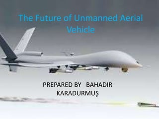 The Future of Unmanned Aerial
Vehicle
PREPARED BY BAHADIR
KARADURMUŞ
 