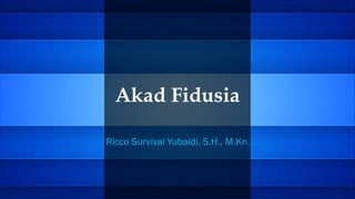 Akad Fidusia
Ricco Survival Yubaidi, S.H., M.Kn.
 