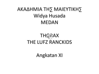AKAΔHMIA TH∑ MAIEYTIKH∑
Widya Husada
MEDAN
THORAX
THE LUFZ RANCKIDS
Angkatan XI

 