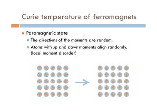 Curie temperature of ferromagnets
n  Paramagnetic state
n  The directions of the moments are random.
n  Atoms with up and down moments align randomly.
(local moment disorder)
 