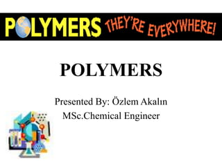 POLYMERS
Presented By: Özlem Akalın
MSc.Chemical Engineer
 