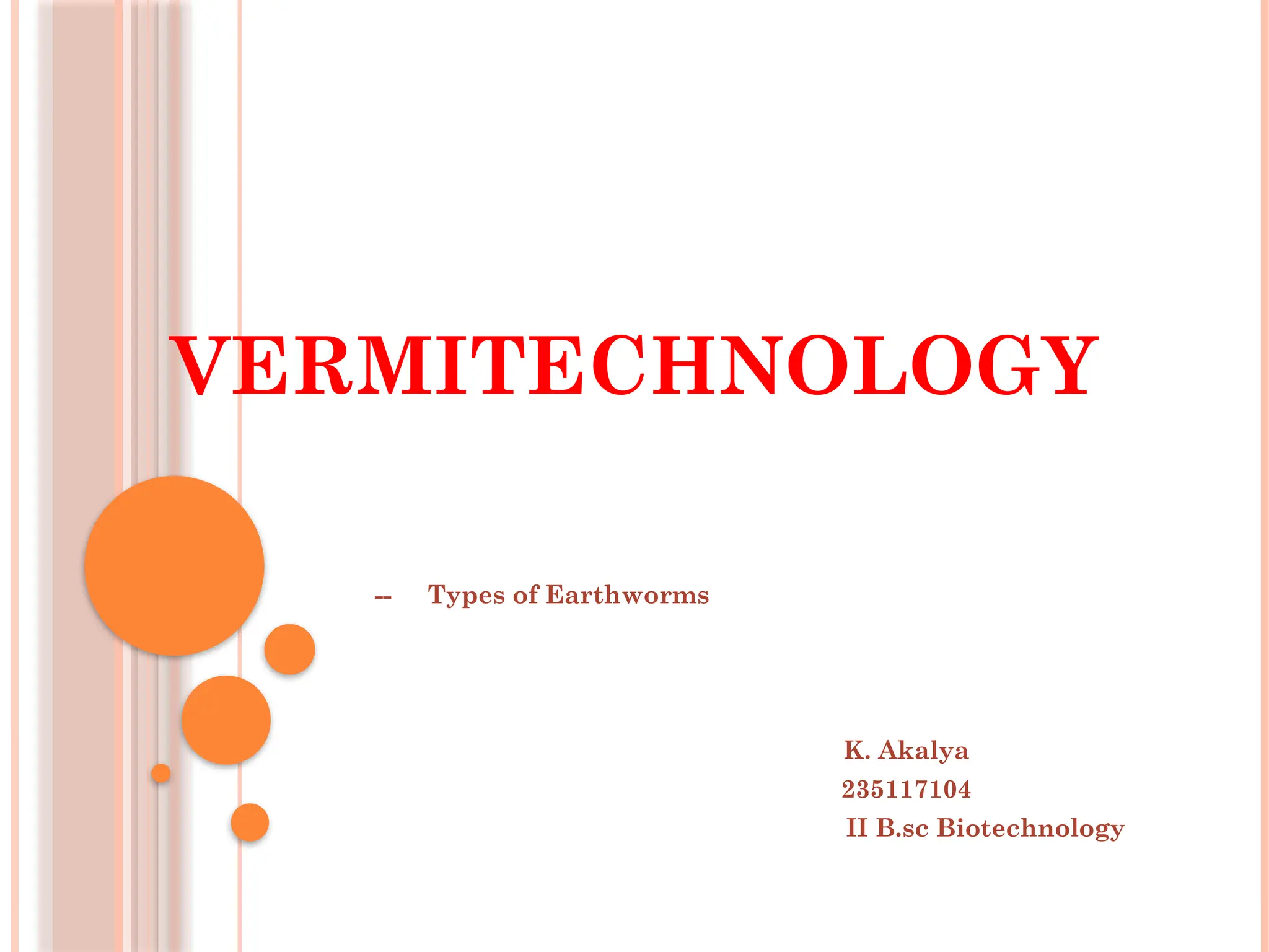 VERMITECHNOLOGY
-- Types of Earthworms
K. Akalya
235117104
II B.sc Biotechnology