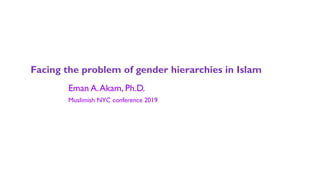 Facing the problem of gender hierarchies in Islam
Eman A.Akam, Ph.D.
Muslimish NYC conference 2019
 