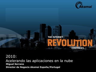 2010:  Acelerando las aplicaciones en la nube Miguel Serrano Director de Negocio Akamai España/Portugal 