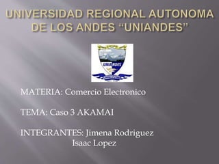 MATERIA: Comercio Electronico
TEMA: Caso 3 AKAMAI
INTEGRANTES: Jimena Rodriguez
Isaac Lopez
 