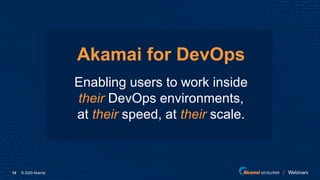 © 2020 Akamai14
Akamai for DevOps
Enabling users to work inside
their DevOps environments,
at their speed, at their scale.
 