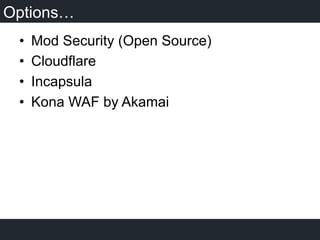 Options…
•  Mod Security (Open Source)
•  Cloudflare
•  Incapsula
•  Kona WAF by Akamai
 