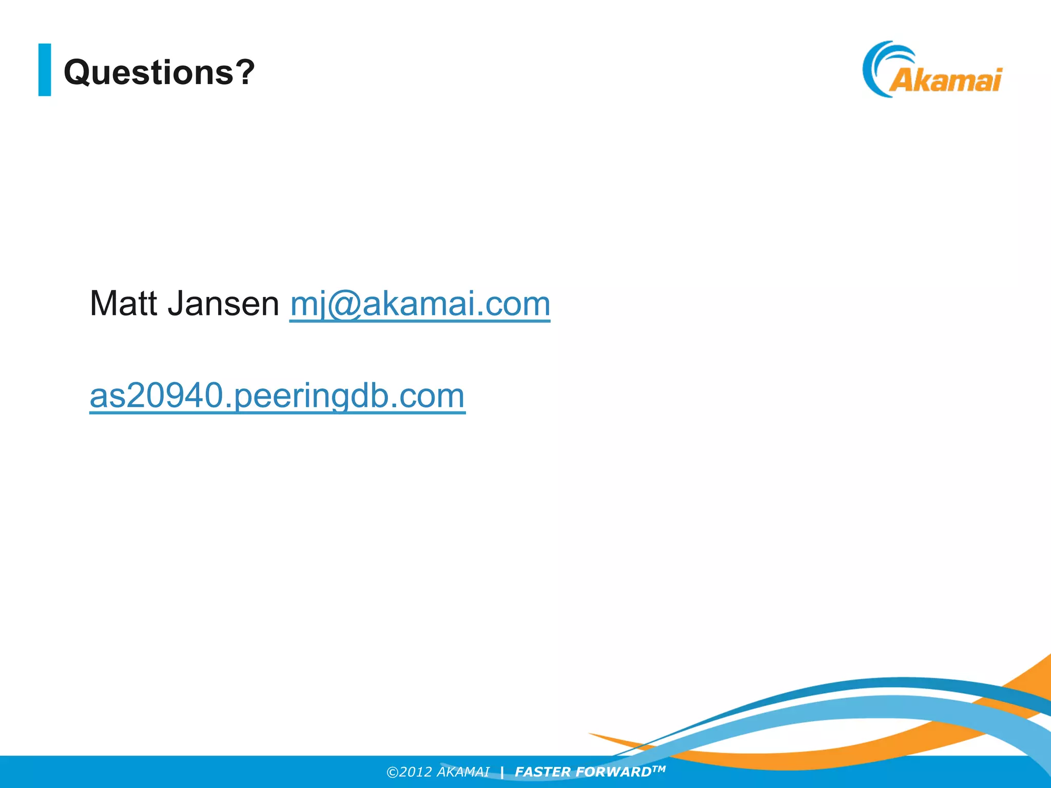 ©2012 AKAMAI | FASTER FORWARDTM
Matt Jansen mj@akamai.com
as20940.peeringdb.com
Questions?
 