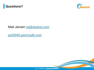 ©2012 AKAMAI | FASTER FORWARDTM
Matt Jansen mj@akamai.com
as20940.peeringdb.com
Questions?
 