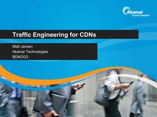 Traffic Engineering for CDNs
Matt Jansen
Akamai Technologies
BDNOG3
 