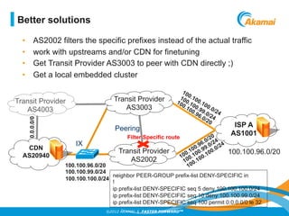 ©2012 AKAMAI | FASTER FORWARDTM
•  AS2002 filters the specific prefixes instead of the actual traffic
•  work with upstrea...