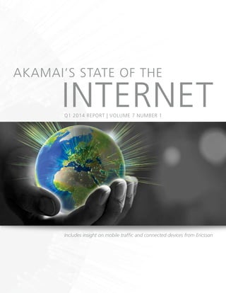 Includes insight on mobile traffic and connected devices from Ericsson
AKAMAI’S STATE OF THE
INTERNETQ1 2014 REPORT | VOLUME 7 NUMBER 1
 